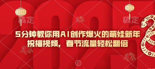 5分钟教你用AI创作爆火的萌娃新年祝福视频，春节流量轻松翻倍-腾渊网创
