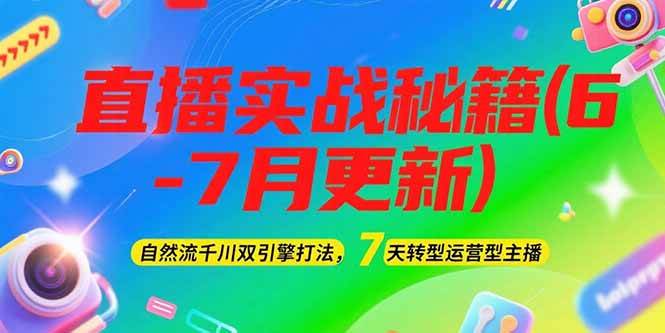 2025直播实战秘籍(6-7月更新)：自然流千川双引擎打法，7天转型运营型主播-腾渊网创