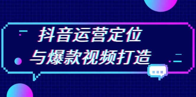 抖音运营定位与爆款视频打造：定位运营方向，挖掘爆款选题，提升播放量-腾渊网创
