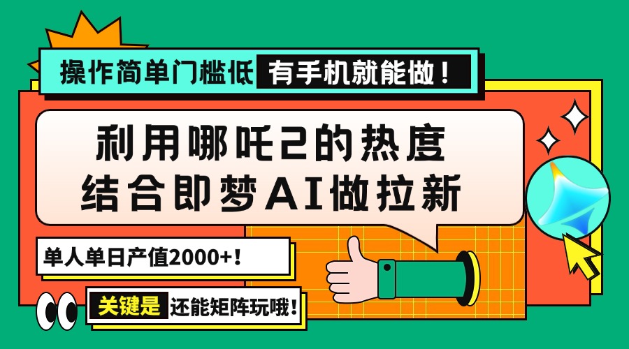 用哪吒2热度结合即梦AI做拉新，单日产值2000+，操作简单门槛低，有手机...-腾渊网创