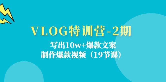 VLOG特训营-2期：写出10w+爆款文案，制作爆款视频(19节课-腾渊网创