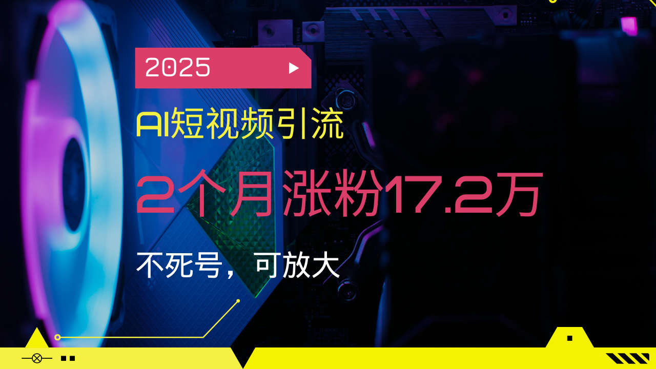 2025AI短视频引流，2个月涨粉17.2万，不死号，可放大-腾渊网创