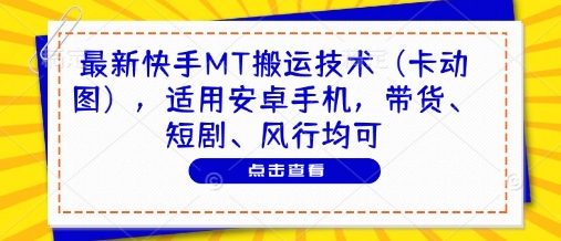 最新快手MT搬运技术(卡动图)，适用安卓手机，带货、短剧、风行均可-腾渊网创