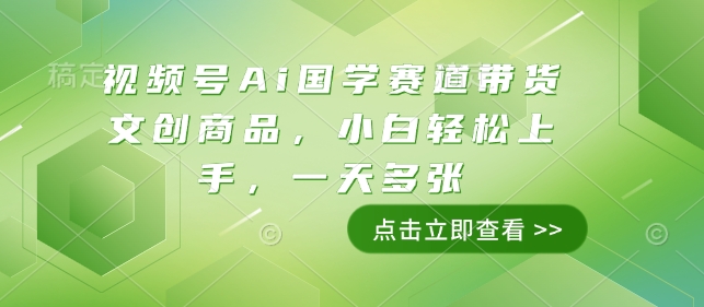视频号Ai国学赛道带货文创商品，小白轻松上手，一天多张-腾渊论坛