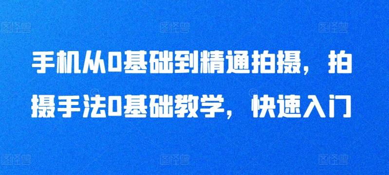 手机从0基础到精通拍摄，拍摄手法0基础教学，快速入门-腾渊论坛