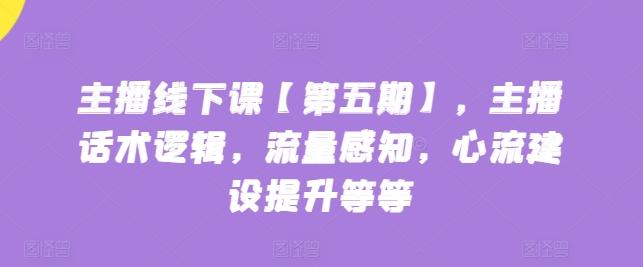 主播线下课【第五期】，主播话术逻辑，流量感知，心流建设提升等等-腾渊论坛