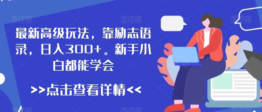 最新高级玩法，靠励志语录，日入300+，新手小白都能学会【揭秘】-腾渊网创