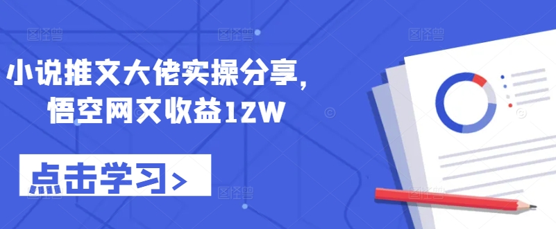 小说推文大佬实操分享，悟空网文收益12W-腾渊网创