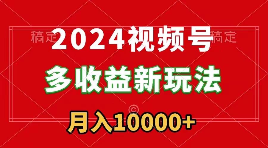 2024视频号多收益新玩法，每天5分钟，月入1w+，新手小白都能简单上手-腾渊网创