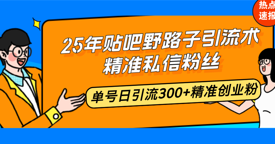 25年贴吧野路子引流术，精准私信粉丝，单号日引流300+精准创业粉-腾渊网创