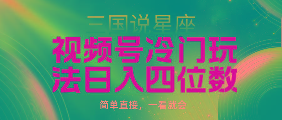 (9383期)视频号掘金冷门玩法，三国星座赛道，日入四位数(教程+素材)-腾渊网创