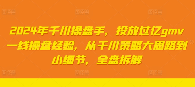 2024年千川操盘手，投放过亿gmv一线操盘经验，从千川策略大思路到小细节，全盘拆解-腾渊网创