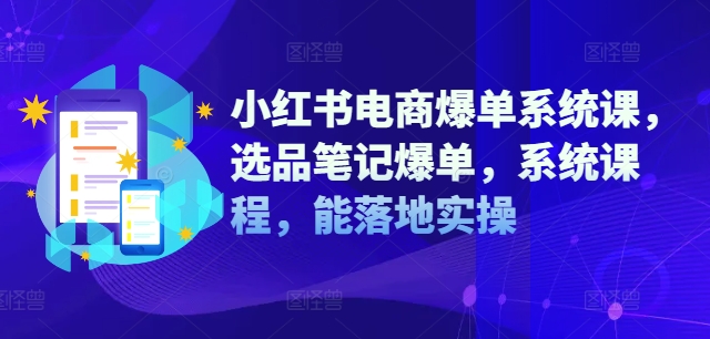 小红书电商爆单系统课，选品笔记爆单，系统课程，能落地实操-腾渊论坛