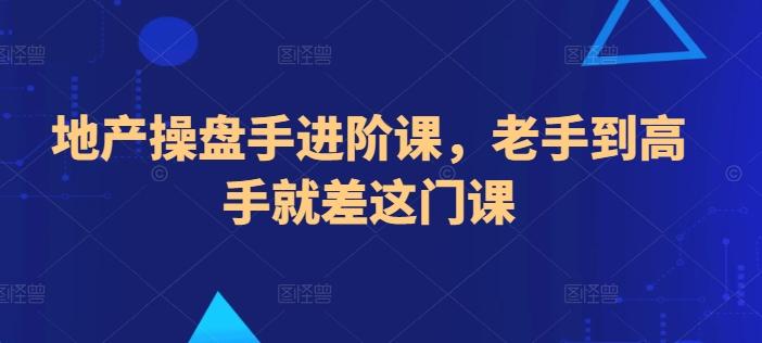 地产操盘手进阶课，老手到高手就差这门课-腾渊论坛