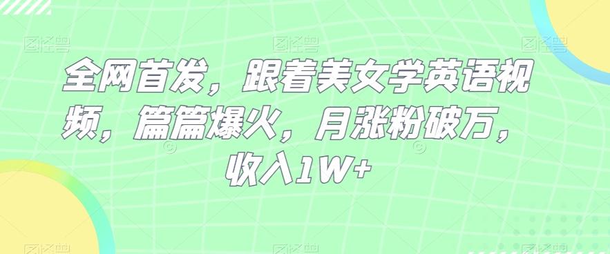 全网首发，跟着美女学英语视频，篇篇爆火，月涨粉破万，收入1W+-腾渊论坛
