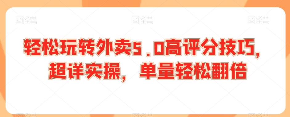 轻松玩转外卖5.0高评分技巧，超详实操，单量轻松翻倍-腾渊网创