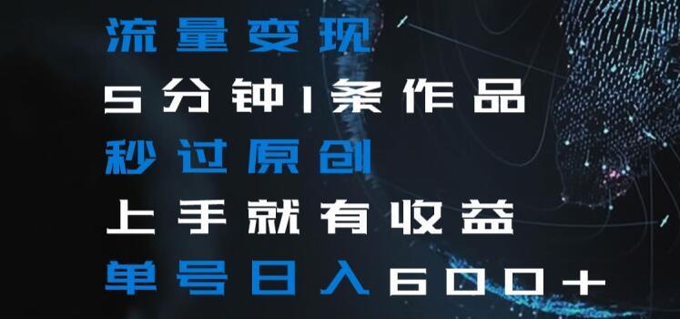 流量变现5分钟1条作品秒过原创上手就有收益单号日入600+【揭秘】-腾渊论坛