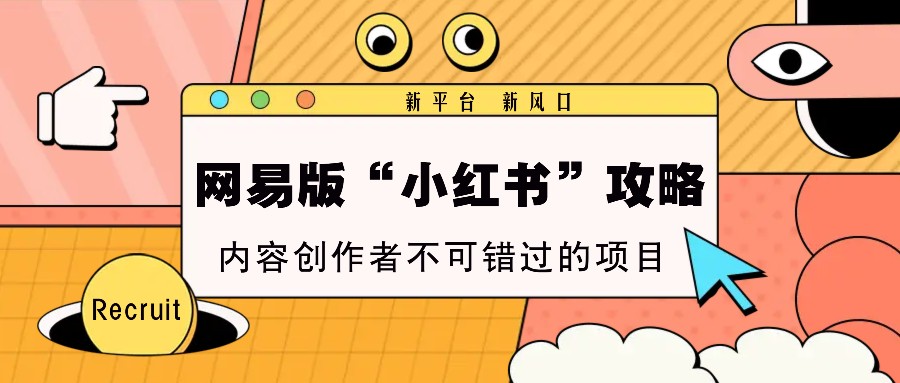 网易版“小红书”攻略，新平台 新风口，内容创作者不可错过的项目-腾渊网创