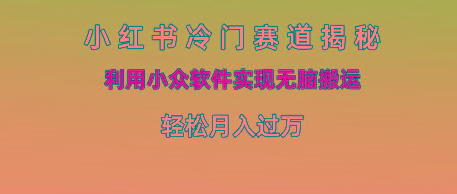 小红书冷门赛道揭秘,利用小众软件实现无脑搬运，轻松月入过万-腾渊论坛