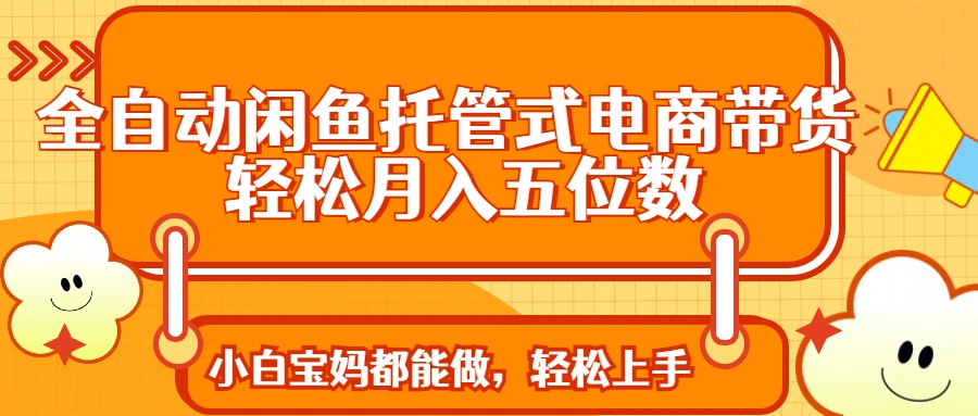 全自动闲鱼托管式电商带货 轻松实现月入五位数-腾渊论坛