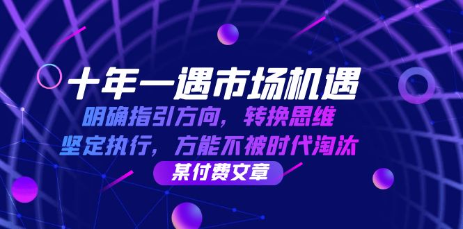 十年 一遇 市场机遇，明确指引方向，转换思维，坚定执行，方能不被时代...-腾渊网创