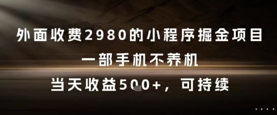 外面收费2980的小程序掘金项目，一部手机不养机，当天收益5张+，可持续【揭秘】-腾渊论坛