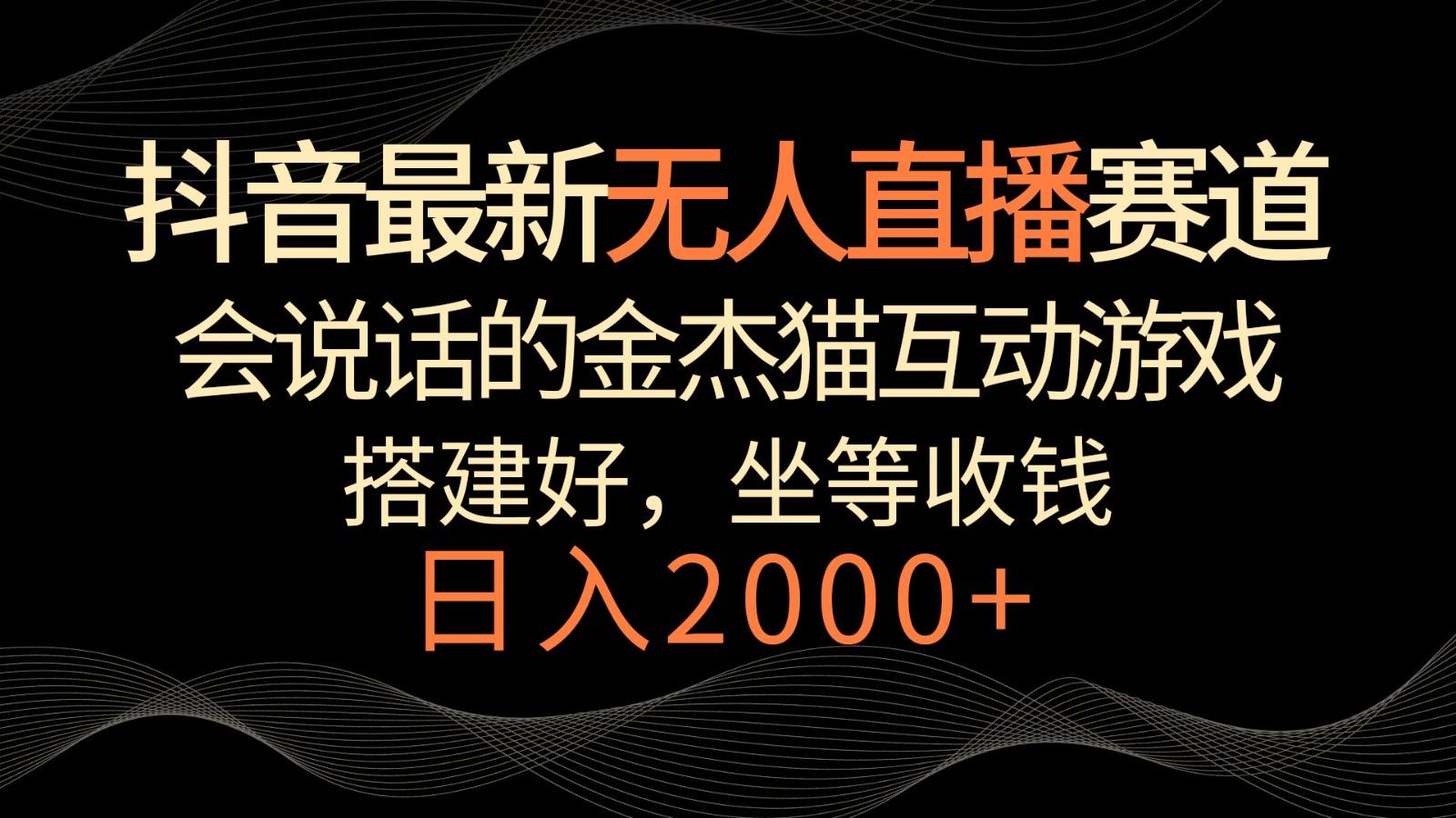 抖音最新无人直播赛道，日入2000+，会说话的金杰猫互动小游戏，礼物收不停-腾渊网创