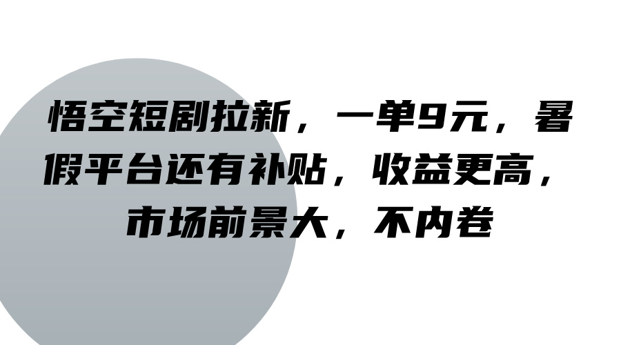 悟空短剧拉新，一单9元，暑假平台还有补贴，收益更高，市场前景大，不内卷-腾渊网创