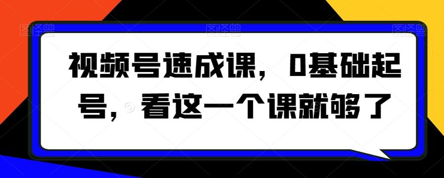 视频号速成课，​0基础起号，看这一个课就够了-腾渊网创