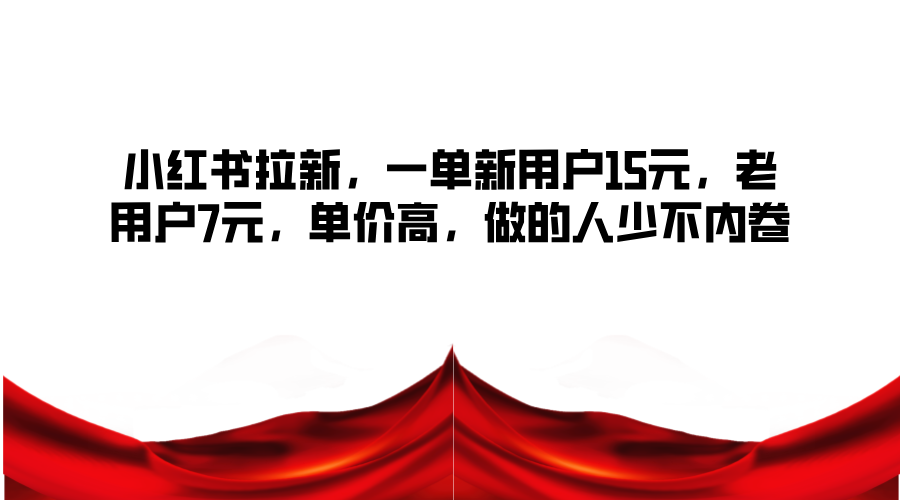 小红书拉新，一单新用户15元，老用户7元，单价高，做的人少不内卷-腾渊网创