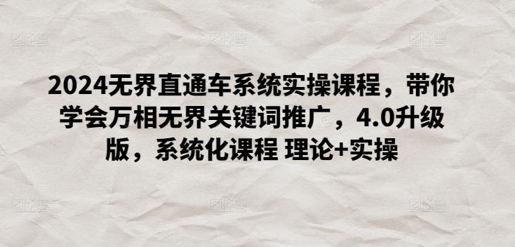 2024无界直通车系统实操课程，带你学会万相无界关键词推广，4.0升级版，系统化课程 理论+实操-腾渊网创