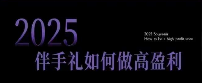 2025伴手礼如何做高盈利门店，小白保姆级伴手礼开店指南，伴手礼最新实战10大攻略，突破获客瓶颈-腾渊论坛