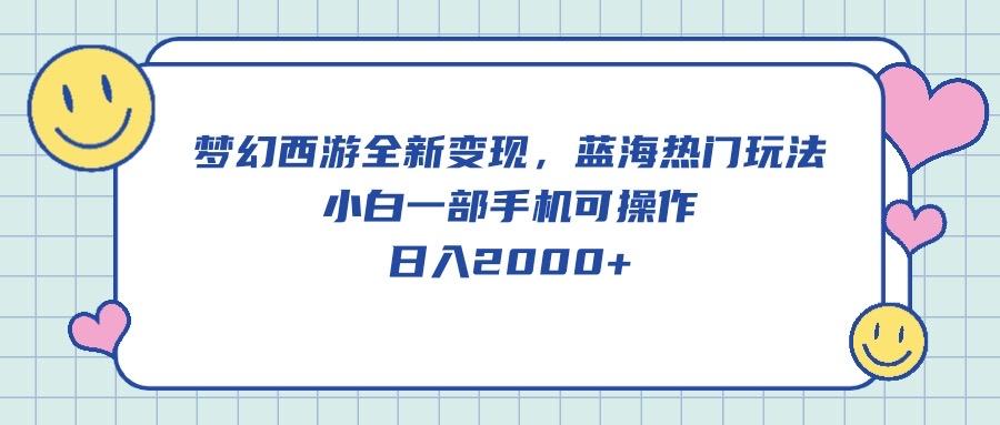 梦幻西游全新变现，蓝海热门玩法，小白一部手机可操作，日入2000+-腾渊网创