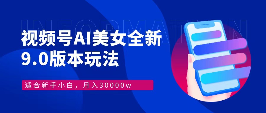 视频号AI美女，最新9.0玩法新手小白轻松上手，月入30000＋-腾渊网创