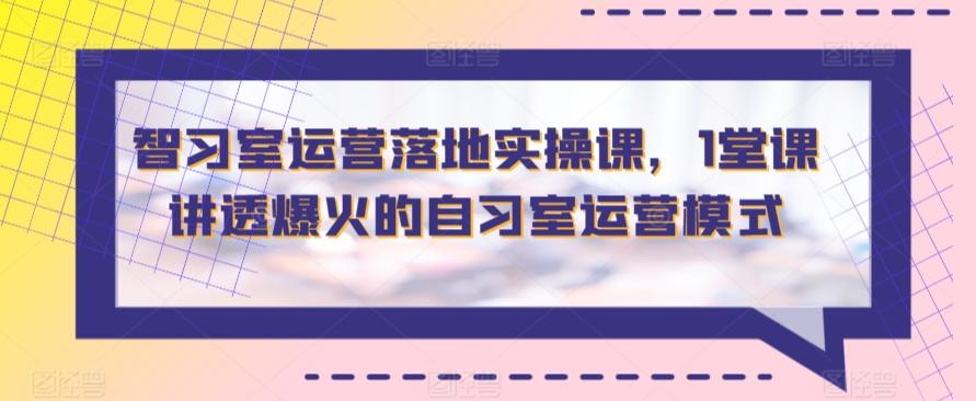 智习室运营落地实操课，1堂课讲透爆火的自习室运营模式-腾渊网创