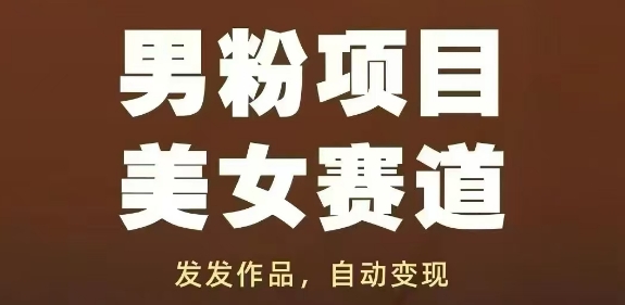 男粉项目美女赛道，发发作品，轻松获流自动变现-腾渊论坛