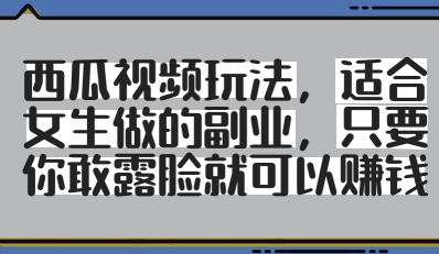 西瓜视频玩法，适合女生做的副业，只要你敢露脸就有收益-腾渊网创