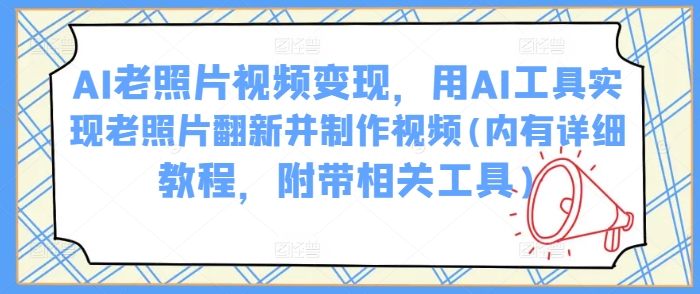 AI老照片视频变现，用AI工具实现老照片翻新并制作视频(内有详细教程，附带相关工具)-腾渊论坛