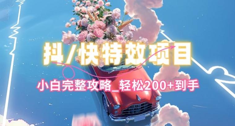 抖音快手双平台特效教程，玩法简单，小白完整攻略，轻松100+到手【揭秘】-腾渊网创