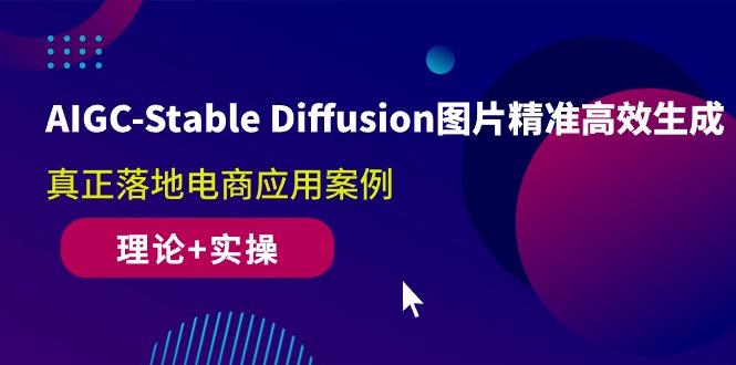 AIGC-Stable Diffusion图片精准高效生成 真正落地电商应用案例(理论+实操-腾渊论坛