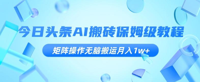 今日头条AI搬砖保姆级教程，矩阵操作无脑搬运月入1w+【揭秘】-腾渊论坛