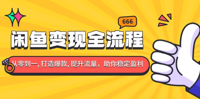 闲鱼变现全流程：你从零到一, 打造爆款, 提升流量，助你稳定盈利-腾渊网创