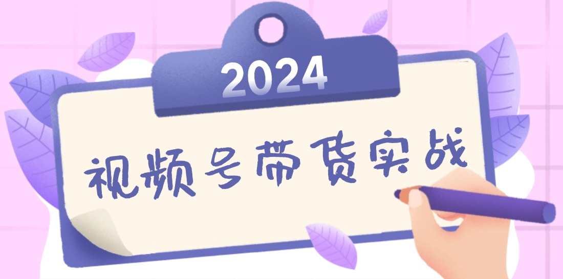 2024视频号最新带货实战课：无人直播/书单号卖货/个人IP口播 (附资料素材-腾渊网创