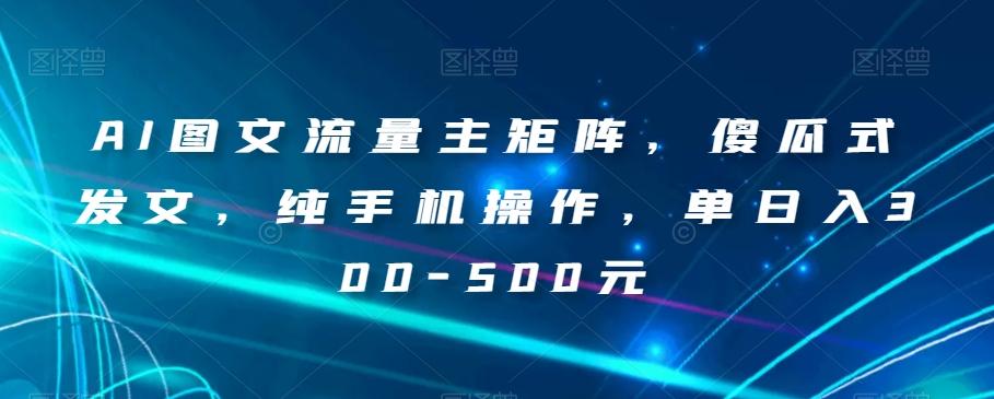 AI图文流量主矩阵，傻瓜式发文，纯手机操作，单日入300-500元【揭秘】-腾渊论坛