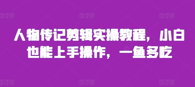 人物传记剪辑实操教程，小白也能上手操作，一鱼多吃-腾渊网创