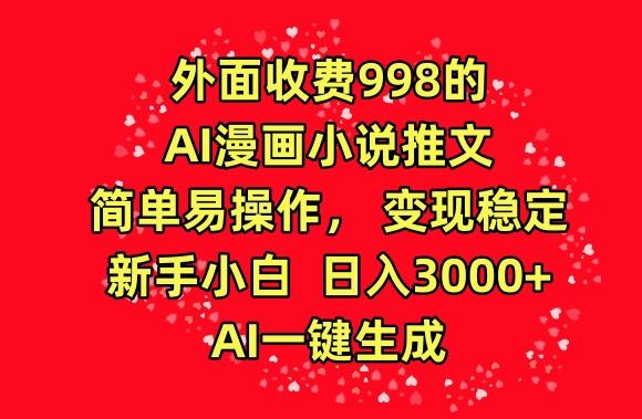 外面收费998的AI漫画小说推文，简单易操作，变现稳定，新手小白日入3000+，AI一键生成【揭秘】-腾渊网创