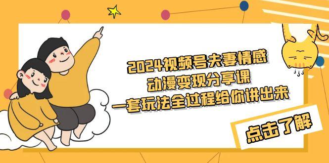 (9265期)2024视频号夫妻情感动漫变现分享课 一套玩法全过程给你讲出来(教程+素材)-腾渊网创