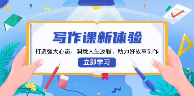 写作课新体验，打造强大心态，洞悉人生逻辑，助力好故事创作-腾渊网创