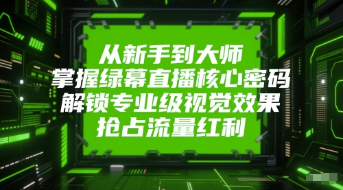 从新手到大师，掌握绿幕直播核心密码，解锁专业级视觉效果，抢占流量红利-腾渊论坛