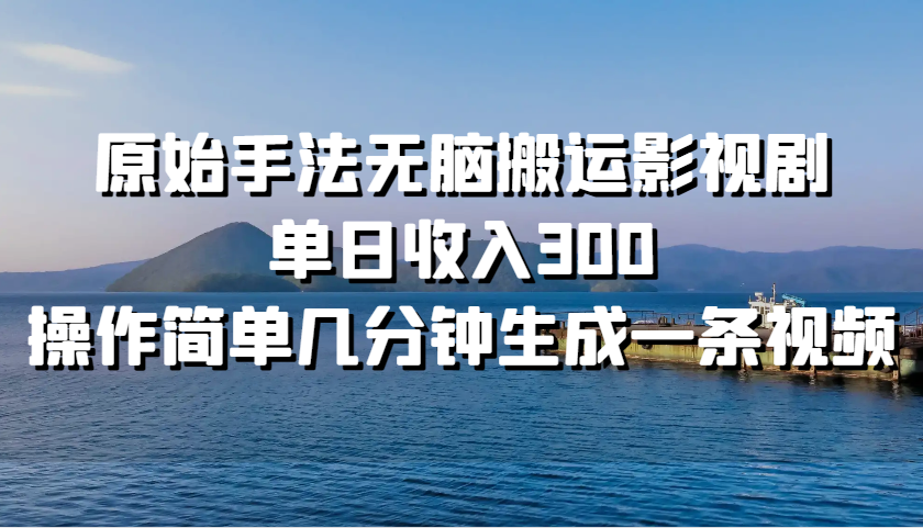 原始手法无脑搬运影视剧，单日收入300，操作简单几分钟生成一条视频-腾渊网创